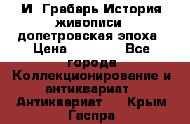  И. Грабарь История живописи, допетровская эпоха › Цена ­ 12 000 - Все города Коллекционирование и антиквариат » Антиквариат   . Крым,Гаспра